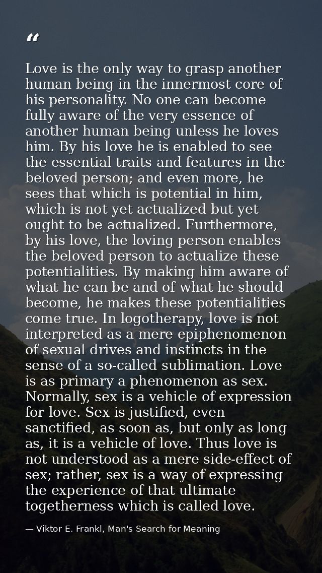 Love is the only way to grasp another human being in the innermost core of his personality. No one can become fully awar — Viktor E. Frankl, Man's Search for Meaning