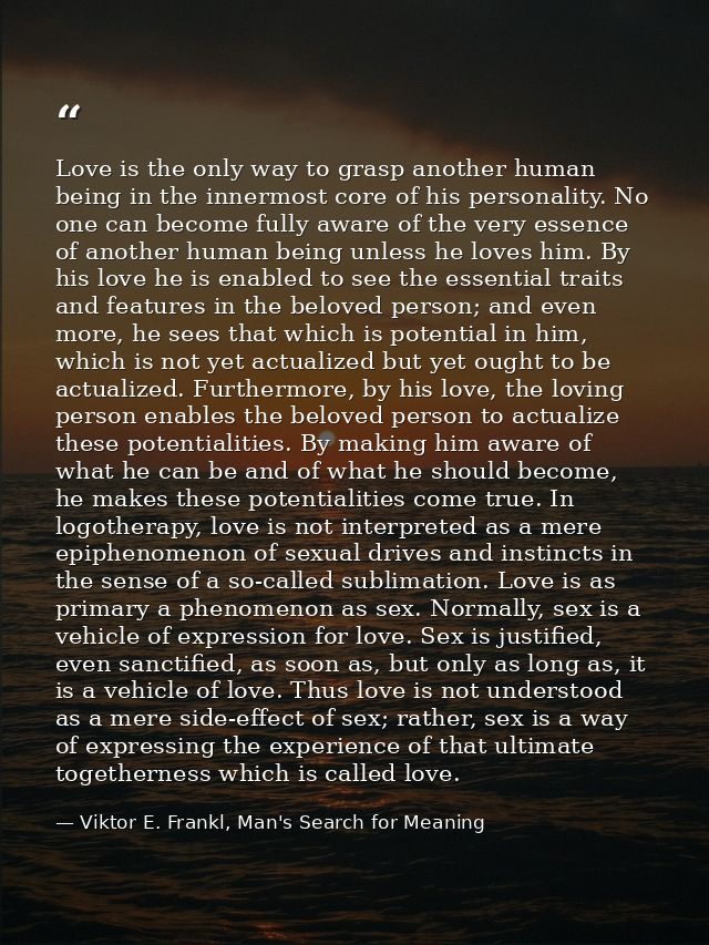 Love is the only way to grasp another human being in the innermost core of his personality. No one can become fully awar — Viktor E. Frankl, Man's Search for Meaning