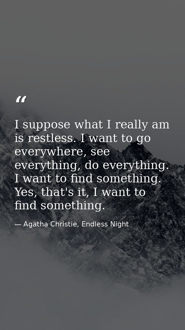 I suppose what I really am is restless. I want to go everywhere, see everything, do everything. I want to find something — Agatha Christie, Endless Night