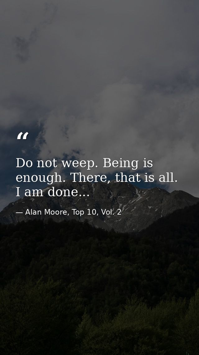 Do not weep. Being is enough. There, that is all. I am done... — Alan Moore, Top 10, Vol. 2