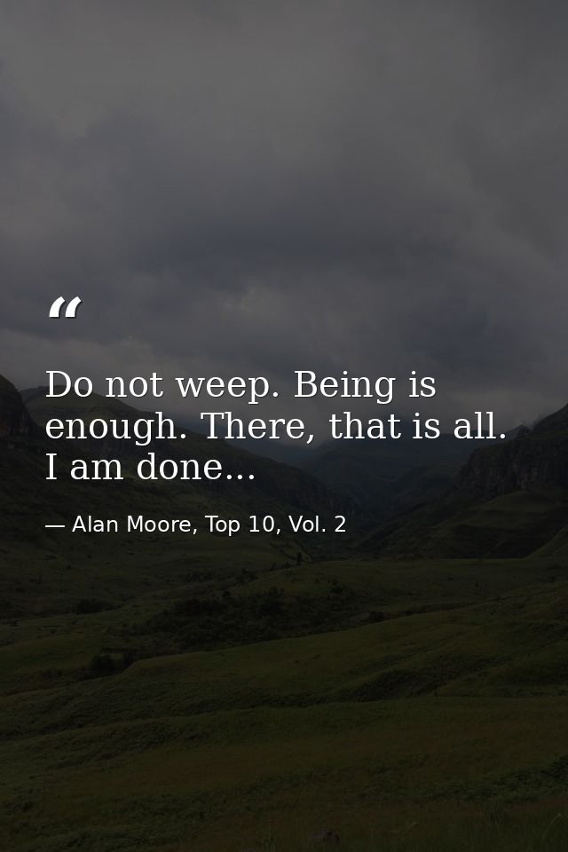Do not weep. Being is enough. There, that is all. I am done... — Alan Moore, Top 10, Vol. 2
