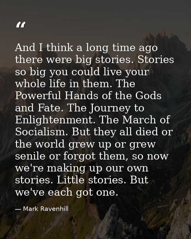 And I think a long time ago there were big stories. Stories so big you could live your whole life in them. The Powerful  — Mark Ravenhill