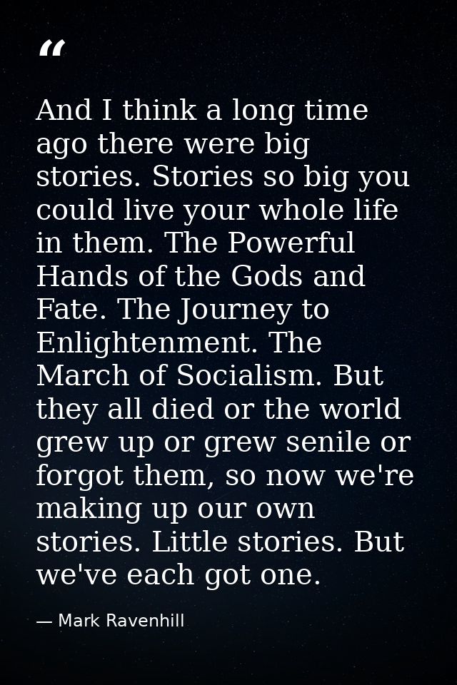 And I think a long time ago there were big stories. Stories so big you could live your whole life in them. The Powerful  — Mark Ravenhill