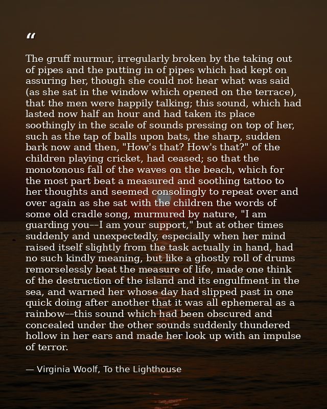 The gruff murmur, irregularly broken by the taking out of pipes and the putting in of pipes which had kept on assuring h — Virginia Woolf, To the Lighthouse