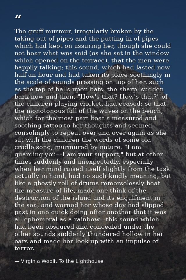 The gruff murmur, irregularly broken by the taking out of pipes and the putting in of pipes which had kept on assuring h — Virginia Woolf, To the Lighthouse