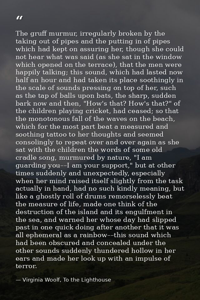 The gruff murmur, irregularly broken by the taking out of pipes and the putting in of pipes which had kept on assuring h — Virginia Woolf, To the Lighthouse