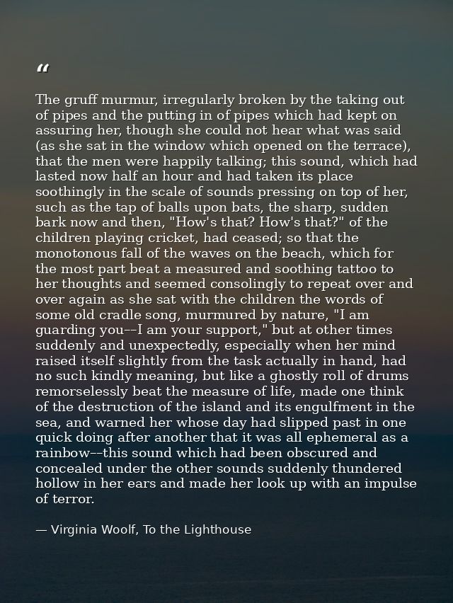The gruff murmur, irregularly broken by the taking out of pipes and the putting in of pipes which had kept on assuring h — Virginia Woolf, To the Lighthouse
