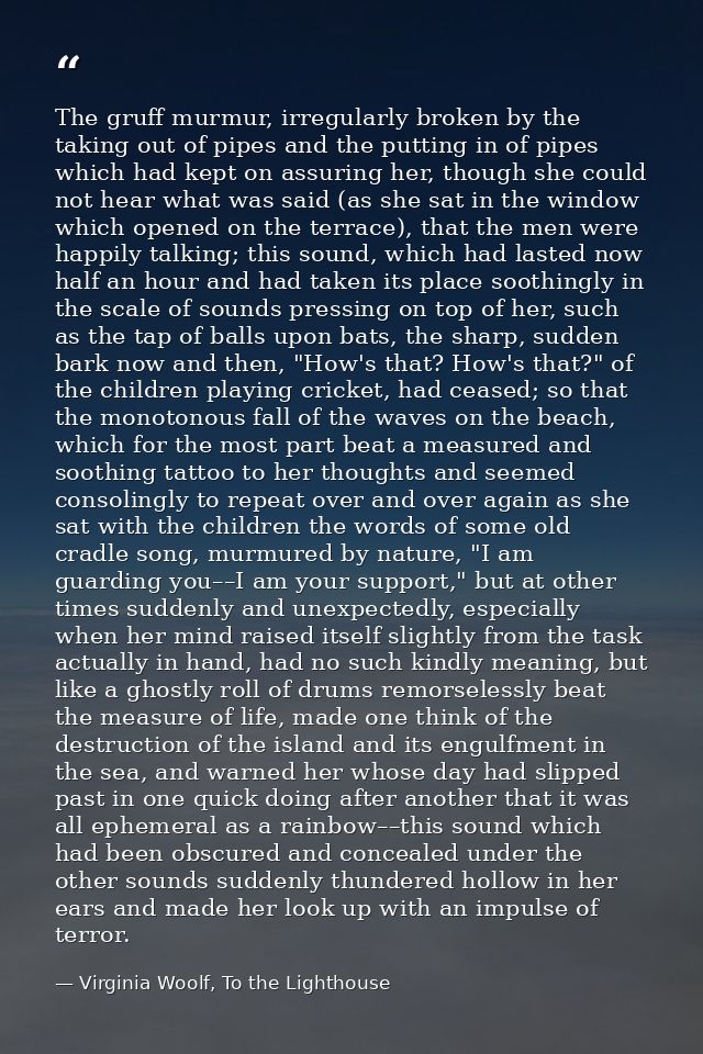 The gruff murmur, irregularly broken by the taking out of pipes and the putting in of pipes which had kept on assuring h — Virginia Woolf, To the Lighthouse
