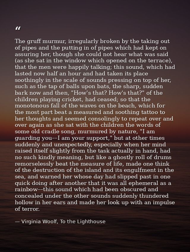 The gruff murmur, irregularly broken by the taking out of pipes and the putting in of pipes which had kept on assuring h — Virginia Woolf, To the Lighthouse