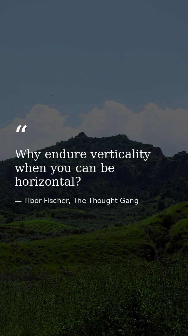 Why endure verticality when you can be horizontal? — Tibor Fischer, The Thought Gang