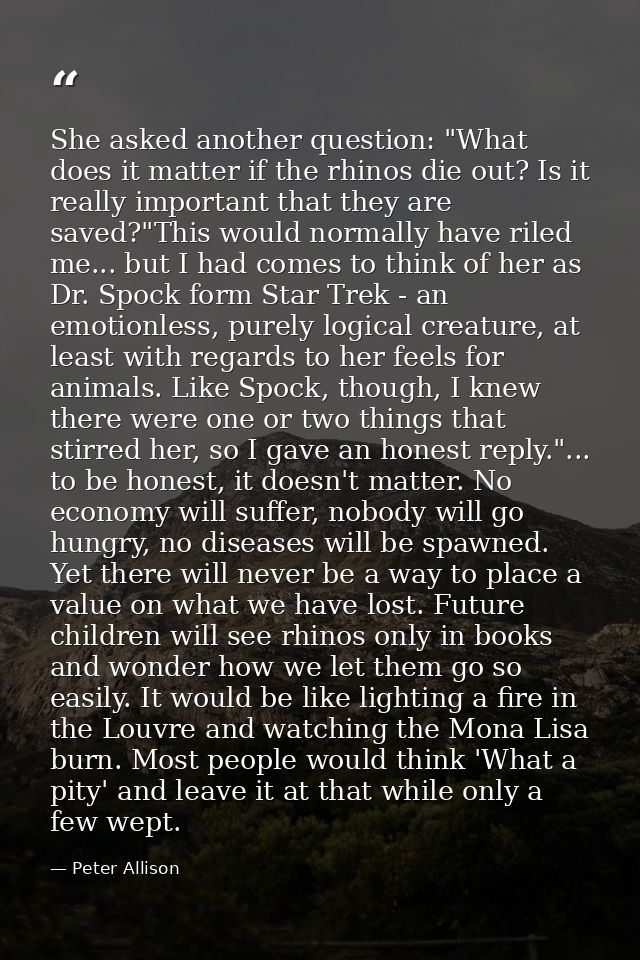 She asked another question: "What does it matter if the rhinos die out? Is it really important that they are saved?"This — Peter Allison