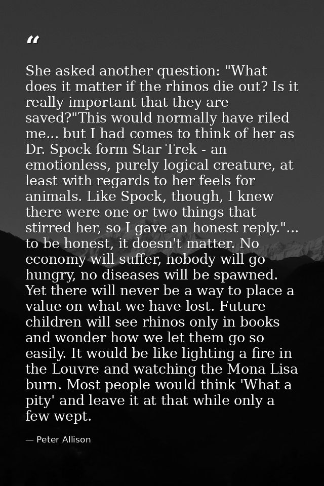 She asked another question: "What does it matter if the rhinos die out? Is it really important that they are saved?"This — Peter Allison