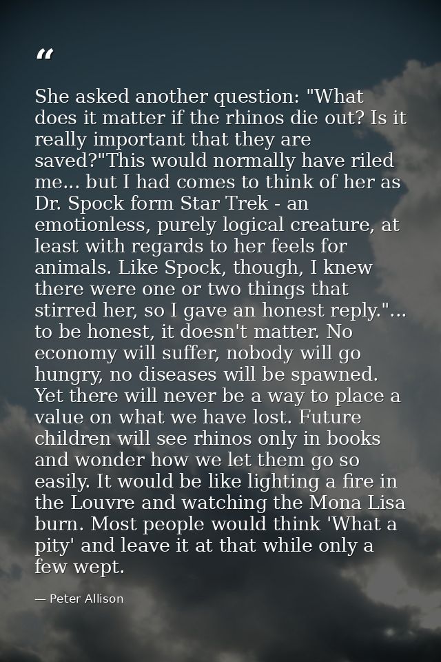 She asked another question: "What does it matter if the rhinos die out? Is it really important that they are saved?"This — Peter Allison