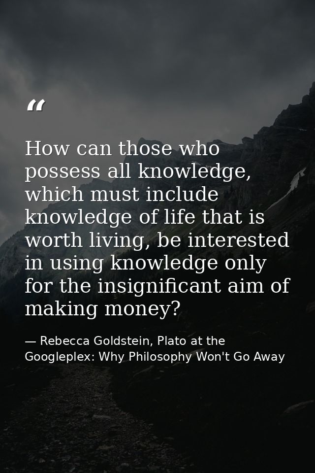 How can those who possess all knowledge, which must include knowledge of life that is worth living, be interested in usi — Rebecca Goldstein, Plato at the Googleplex: Why Philosophy Won't Go Away