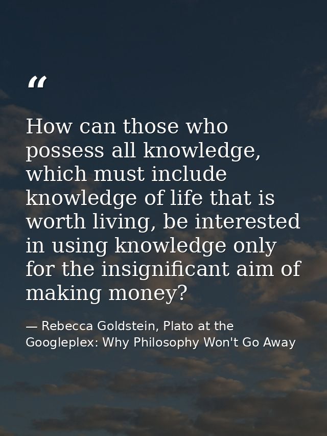 How can those who possess all knowledge, which must include knowledge of life that is worth living, be interested in usi — Rebecca Goldstein, Plato at the Googleplex: Why Philosophy Won't Go Away