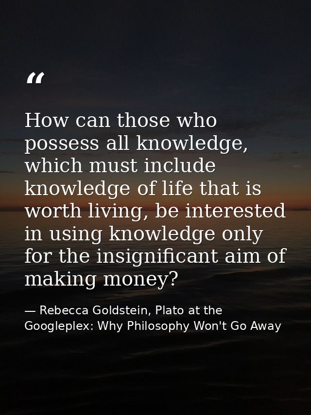 How can those who possess all knowledge, which must include knowledge of life that is worth living, be interested in usi — Rebecca Goldstein, Plato at the Googleplex: Why Philosophy Won't Go Away