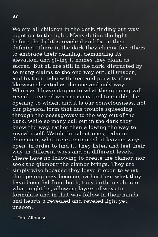 We are all children in the dark, finding our way together to the light. Many define the light before the light is reache — Tom Althouse