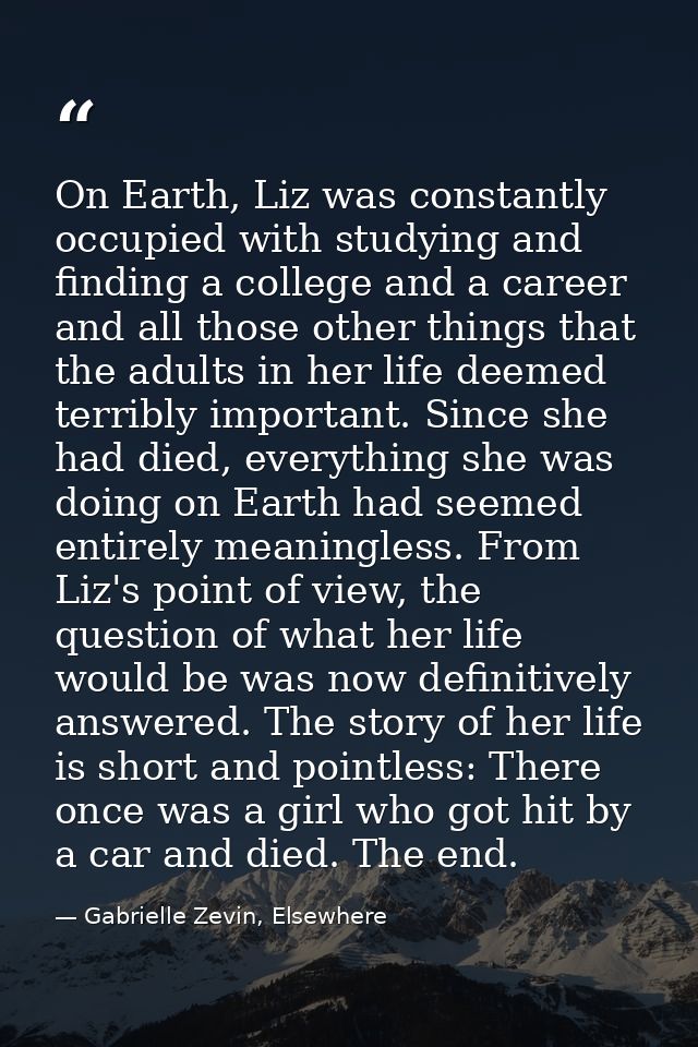 On Earth, Liz was constantly occupied with studying and finding a college and a career and all those other things that t — Gabrielle Zevin, Elsewhere