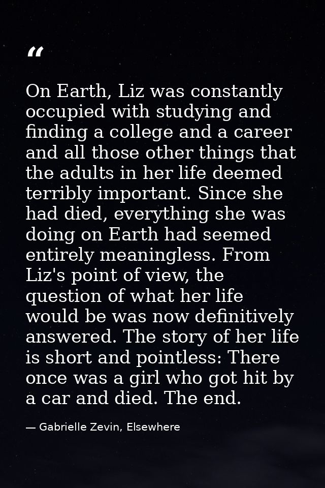 On Earth, Liz was constantly occupied with studying and finding a college and a career and all those other things that t — Gabrielle Zevin, Elsewhere