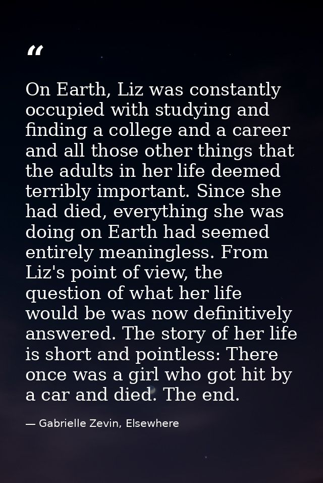 On Earth, Liz was constantly occupied with studying and finding a college and a career and all those other things that t — Gabrielle Zevin, Elsewhere