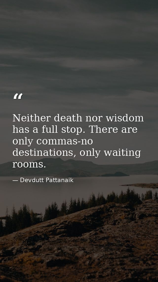Neither death nor wisdom has a full stop. There are only commas-no destinations, only waiting rooms. — Devdutt Pattanaik
