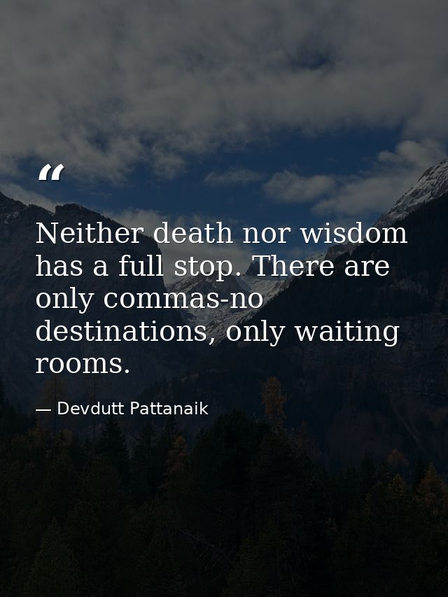 Neither death nor wisdom has a full stop. There are only commas-no destinations, only waiting rooms. — Devdutt Pattanaik