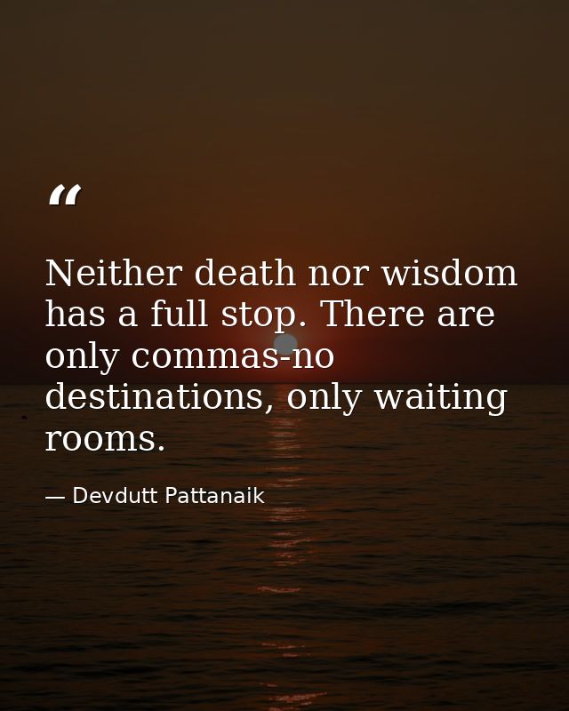 Neither death nor wisdom has a full stop. There are only commas-no destinations, only waiting rooms. — Devdutt Pattanaik
