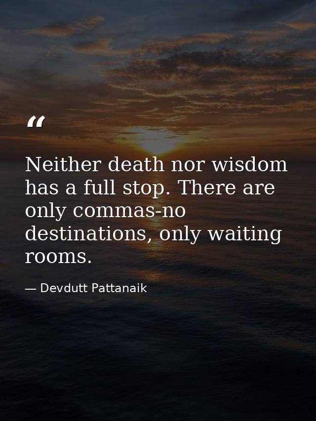 Neither death nor wisdom has a full stop. There are only commas-no destinations, only waiting rooms. — Devdutt Pattanaik