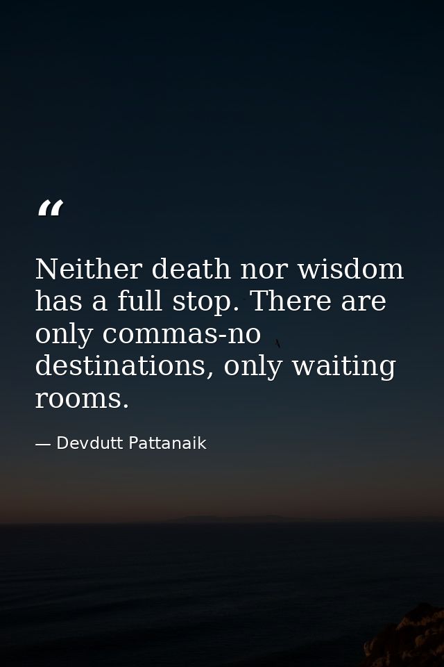 Neither death nor wisdom has a full stop. There are only commas-no destinations, only waiting rooms. — Devdutt Pattanaik