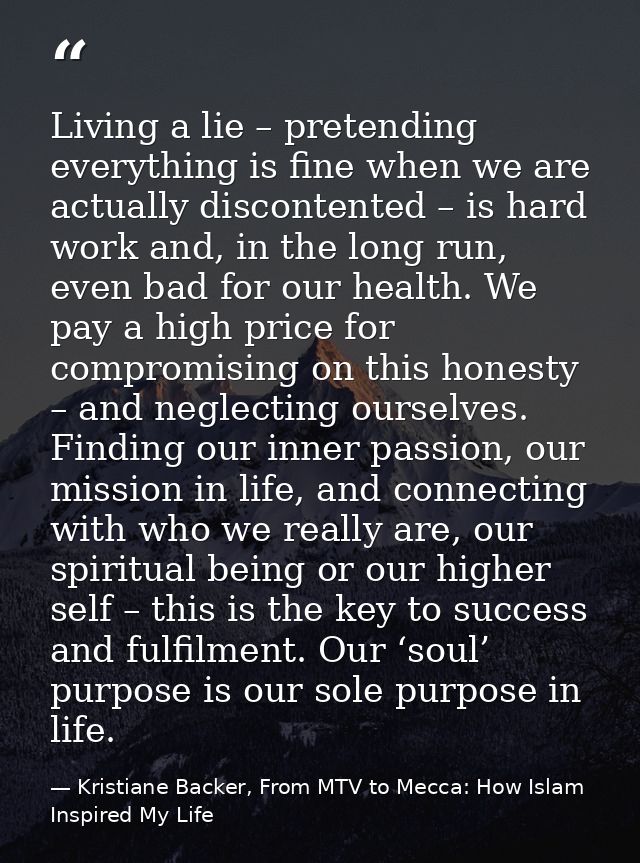 Living a lie – pretending everything is fine when we are actually discontented – is hard work and, in the long run, even — Kristiane Backer, From MTV to Mecca: How Islam Inspired My Life