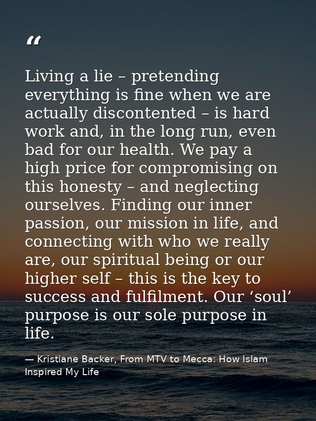 Living a lie – pretending everything is fine when we are actually discontented – is hard work and, in the long run, even — Kristiane Backer, From MTV to Mecca: How Islam Inspired My Life