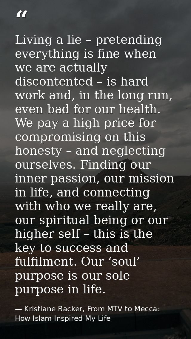 Living a lie – pretending everything is fine when we are actually discontented – is hard work and, in the long run, even — Kristiane Backer, From MTV to Mecca: How Islam Inspired My Life