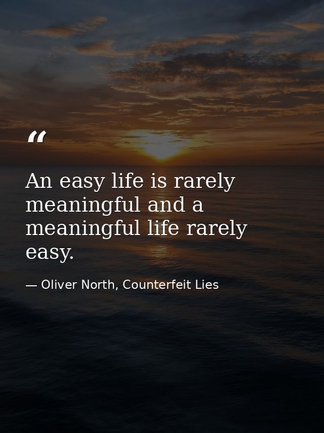 An easy life is rarely meaningful and a meaningful life rarely easy. — Oliver North, Counterfeit Lies