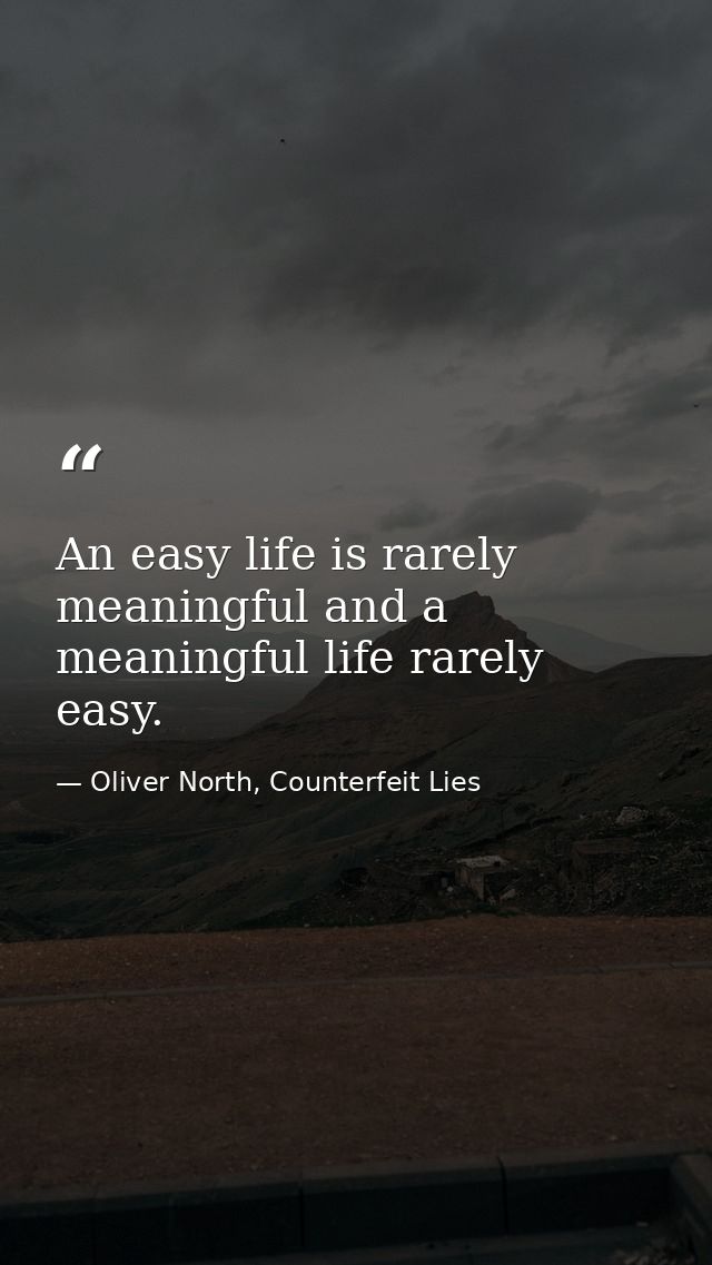 An easy life is rarely meaningful and a meaningful life rarely easy. — Oliver North, Counterfeit Lies