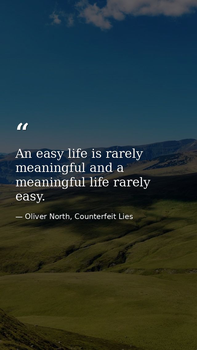 An easy life is rarely meaningful and a meaningful life rarely easy. — Oliver North, Counterfeit Lies