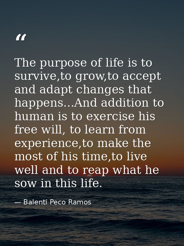 The purpose of life is to survive,to grow,to accept and adapt changes that happens...And addition to human is to exercis — Balenti Peco Ramos