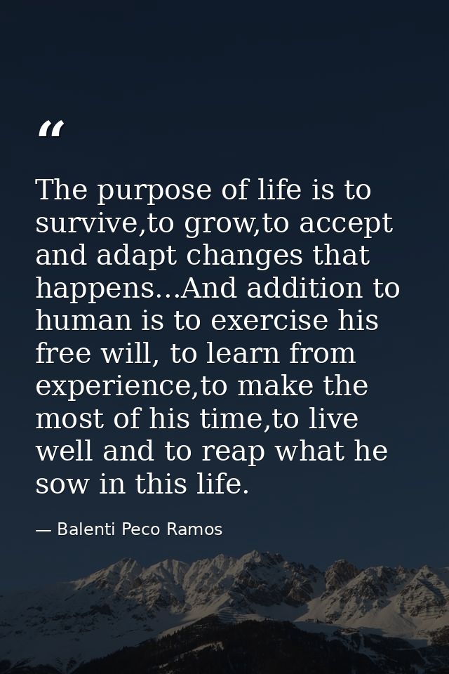 The purpose of life is to survive,to grow,to accept and adapt changes that happens...And addition to human is to exercis — Balenti Peco Ramos