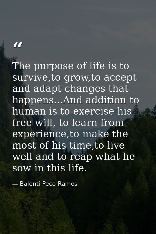 The purpose of life is to survive,to grow,to accept and adapt changes that happens...And addition to human is to exercis — Balenti Peco Ramos