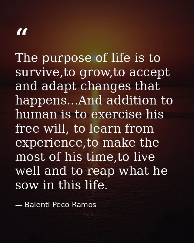 The purpose of life is to survive,to grow,to accept and adapt changes that happens...And addition to human is to exercis — Balenti Peco Ramos