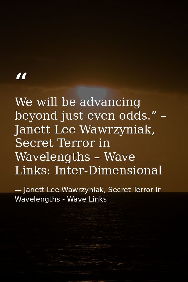 We will be advancing beyond just even odds.” – Janett Lee Wawrzyniak, Secret Terror in Wavelengths – Wave Links: Inter-D — Janett Lee Wawrzyniak, Secret Terror In Wavelengths - Wave Links