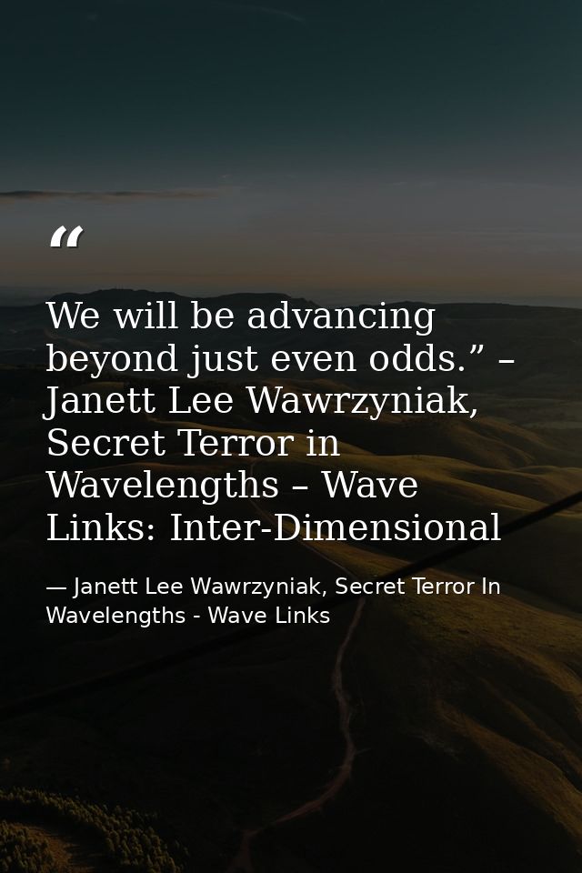 We will be advancing beyond just even odds.” – Janett Lee Wawrzyniak, Secret Terror in Wavelengths – Wave Links: Inter-D — Janett Lee Wawrzyniak, Secret Terror In Wavelengths - Wave Links