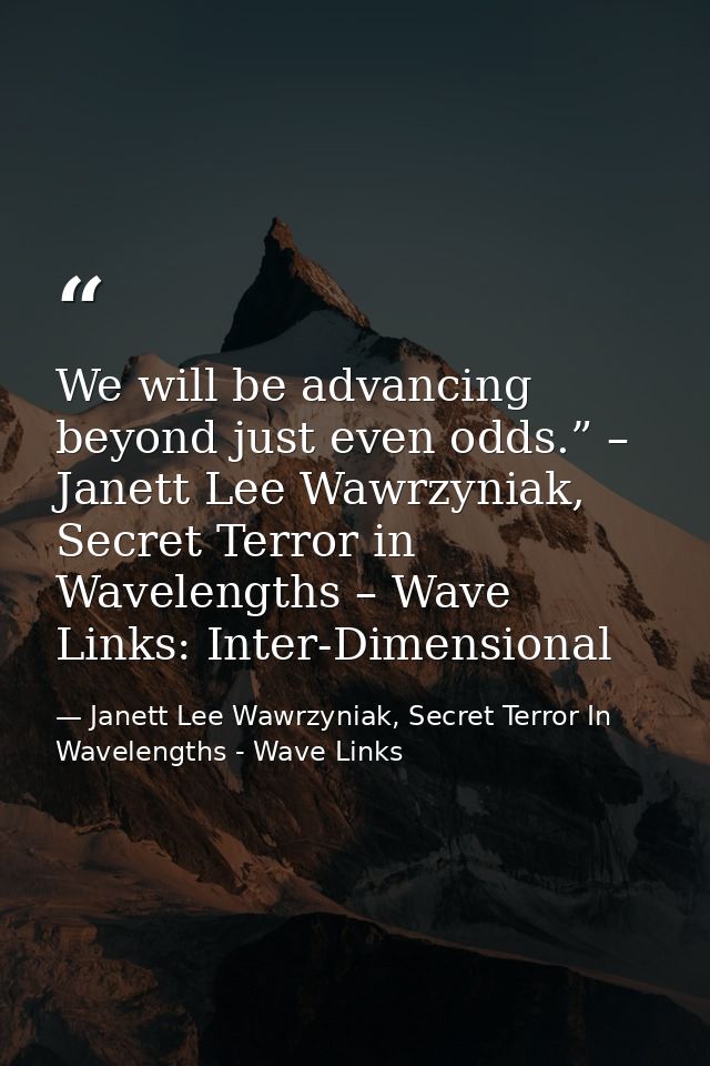 We will be advancing beyond just even odds.” – Janett Lee Wawrzyniak, Secret Terror in Wavelengths – Wave Links: Inter-D — Janett Lee Wawrzyniak, Secret Terror In Wavelengths - Wave Links