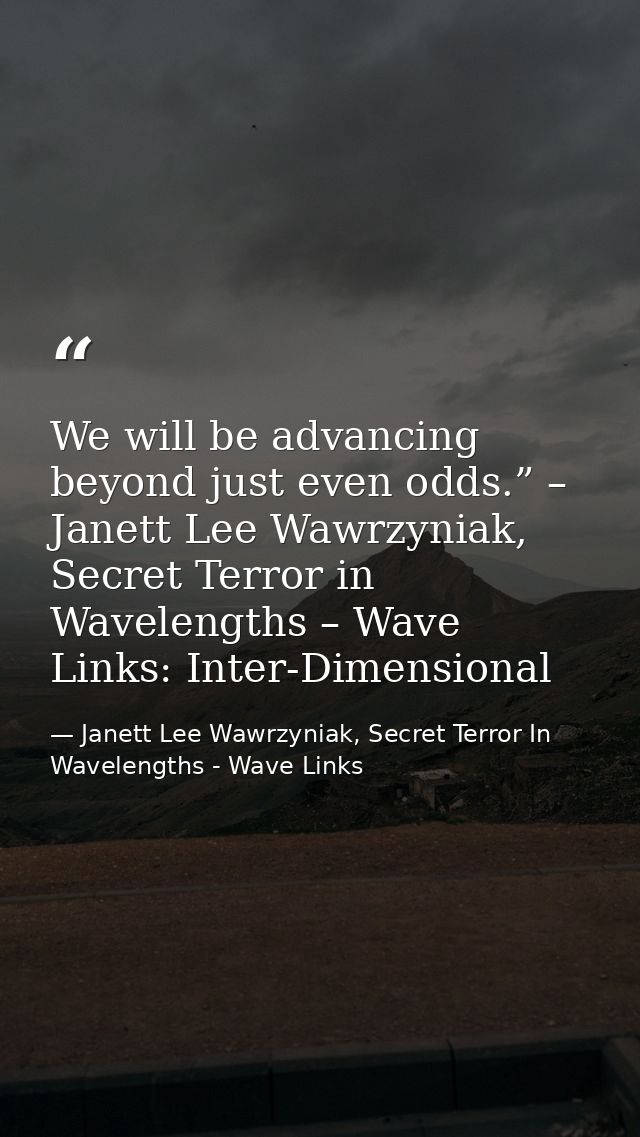 We will be advancing beyond just even odds.” – Janett Lee Wawrzyniak, Secret Terror in Wavelengths – Wave Links: Inter-D — Janett Lee Wawrzyniak, Secret Terror In Wavelengths - Wave Links