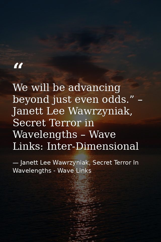 We will be advancing beyond just even odds.” – Janett Lee Wawrzyniak, Secret Terror in Wavelengths – Wave Links: Inter-D — Janett Lee Wawrzyniak, Secret Terror In Wavelengths - Wave Links