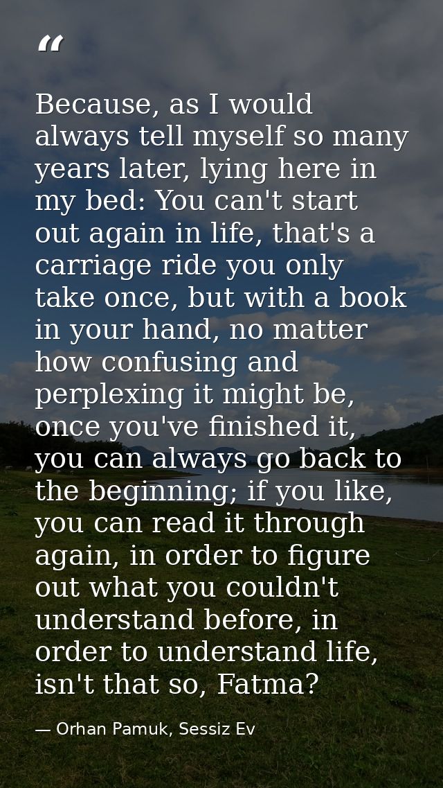Because, as I would always tell myself so many years later, lying here in my bed: You can't start out again in life, tha — Orhan Pamuk, Sessiz Ev