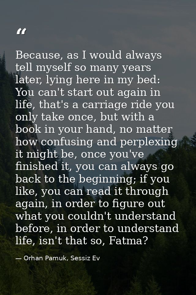 Because, as I would always tell myself so many years later, lying here in my bed: You can't start out again in life, tha — Orhan Pamuk, Sessiz Ev