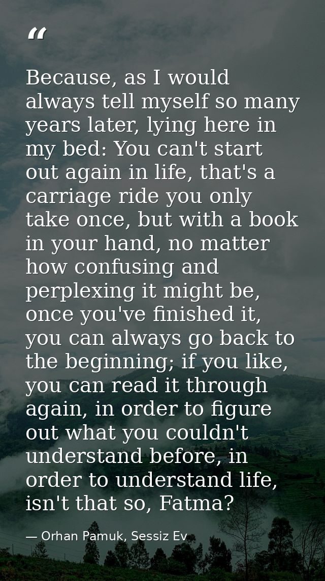 Because, as I would always tell myself so many years later, lying here in my bed: You can't start out again in life, tha — Orhan Pamuk, Sessiz Ev