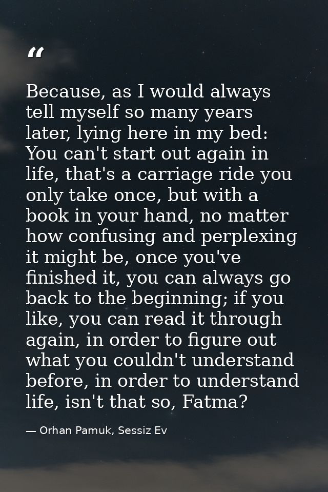 Because, as I would always tell myself so many years later, lying here in my bed: You can't start out again in life, tha — Orhan Pamuk, Sessiz Ev