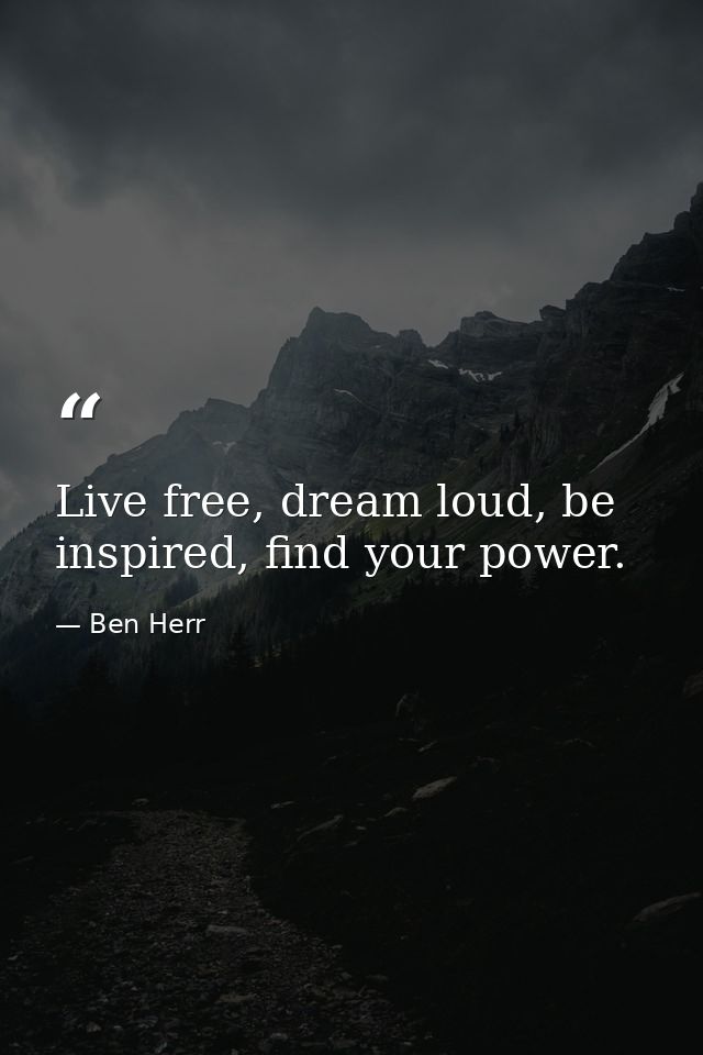 Live free, dream loud, be inspired, find your power. — Ben Herr