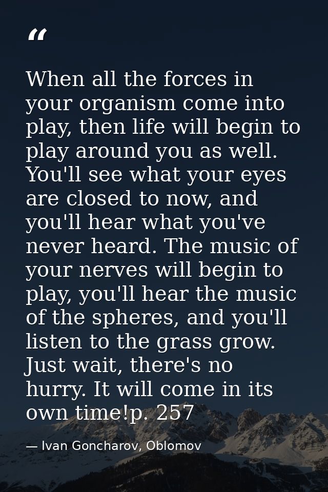 When all the forces in your organism come into play, then life will begin to play around you as well. You'll see what yo — Ivan Goncharov, Oblomov